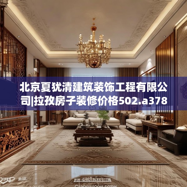 北京夏犹清建筑装饰工程有限公司|拉孜房子装修价格502.a378b379c382fgy.389dewqe