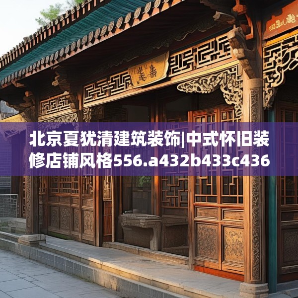 北京夏犹清建筑装饰|中式怀旧装修店铺风格556.a432b433c436fgy.443dewqe