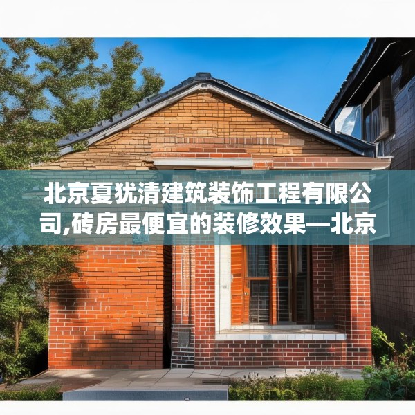 北京夏犹清建筑装饰工程有限公司,砖房最便宜的装修效果—北京夏犹清建筑装饰工程有限公司409.a285b286c289fgy.296poiy
