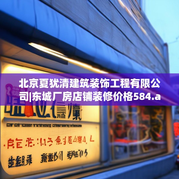 北京夏犹清建筑装饰工程有限公司|东城厂房店铺装修价格584.a460b461c464fgy.471wew
