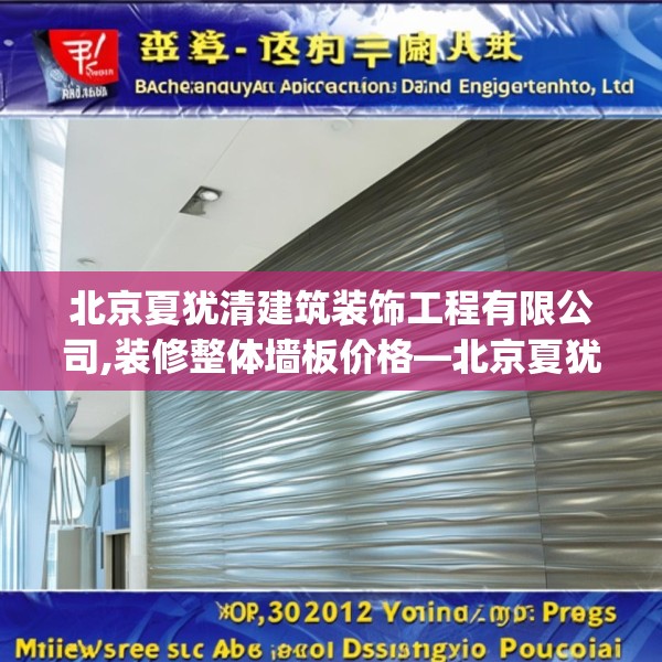 北京夏犹清建筑装饰工程有限公司,装修整体墙板价格—北京夏犹清建筑装饰工程有限公司621.a497b498c501fgy508