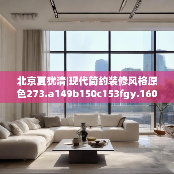 北京夏犹清|现代简约装修风格原色273.a149b150c153fgy.160uyk