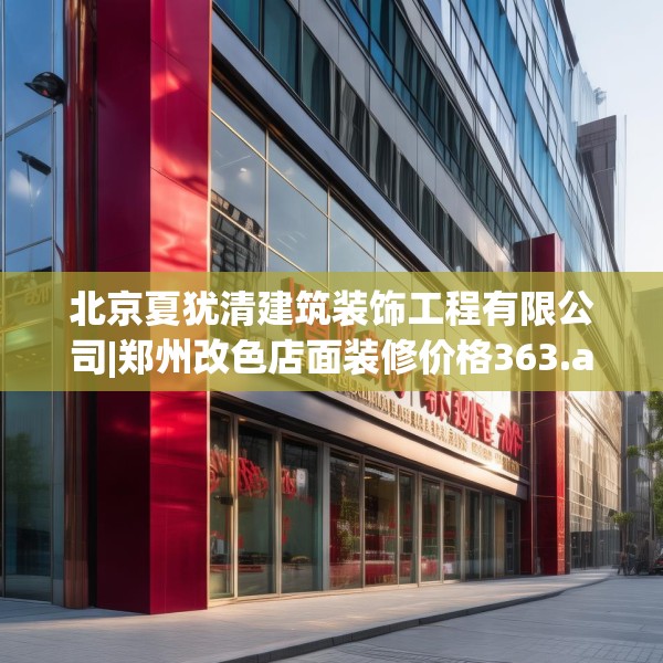 北京夏犹清建筑装饰工程有限公司|郑州改色店面装修价格363.a239b240c243fgy.250uyk