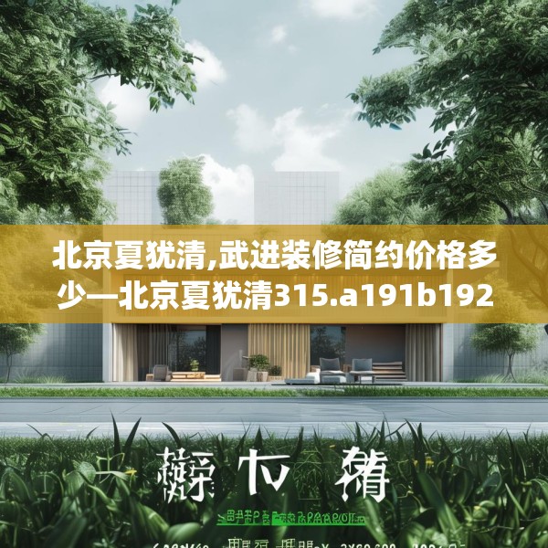 北京夏犹清,武进装修简约价格多少—北京夏犹清315.a191b192c195fgy.202fghfd