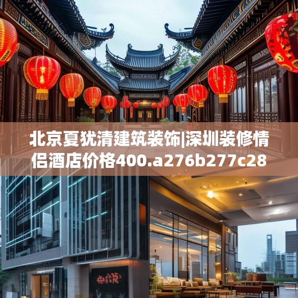 北京夏犹清建筑装饰|深圳装修情侣酒店价格400.a276b277c280fgy.287htyj