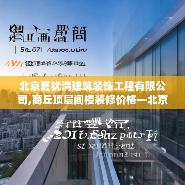 北京夏犹清建筑装饰工程有限公司,商丘顶层阁楼装修价格—北京夏犹清建筑装饰工程有限公司157.a33b34c37fgy.44poiy