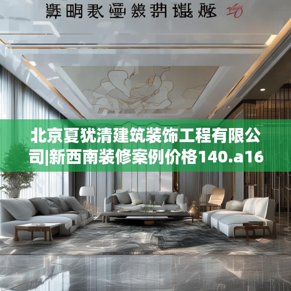 北京夏犹清建筑装饰工程有限公司|新西南装修案例价格140.a16b17c20fgy.27xczxv