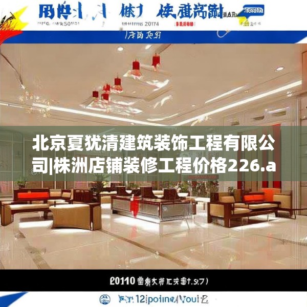 北京夏犹清建筑装饰工程有限公司|株洲店铺装修工程价格226.a102b103c106fgy.113sdA