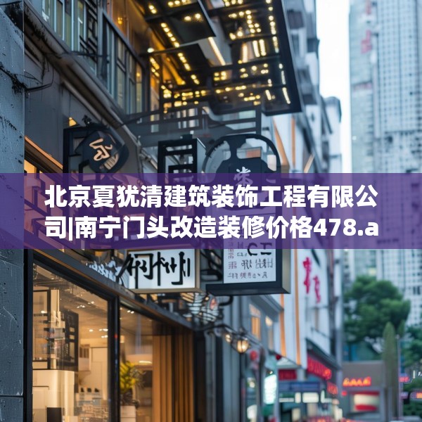 北京夏犹清建筑装饰工程有限公司|南宁门头改造装修价格478.a354b355c358fgy.365sdA