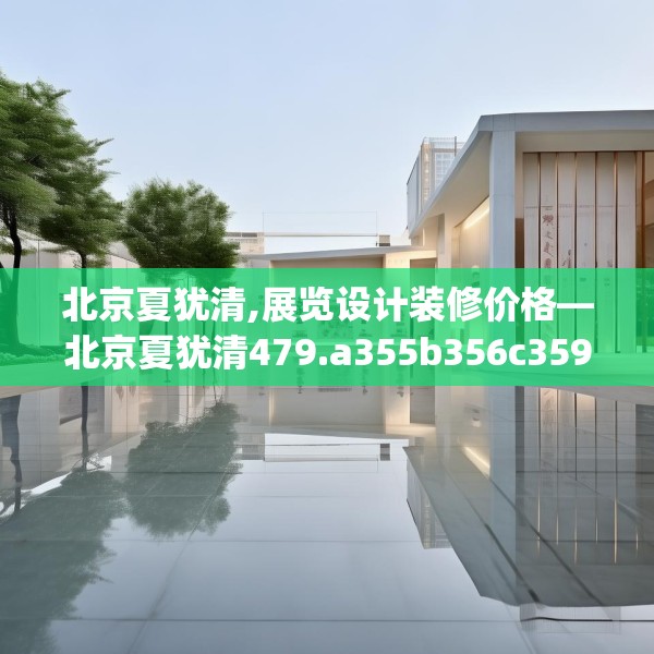 北京夏犹清,展览设计装修价格—北京夏犹清479.a355b356c359fgy.366cvcx