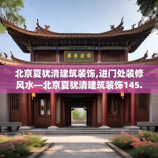 北京夏犹清建筑装饰,进门处装修风水—北京夏犹清建筑装饰145.a21b22c25fgy.32jhhj