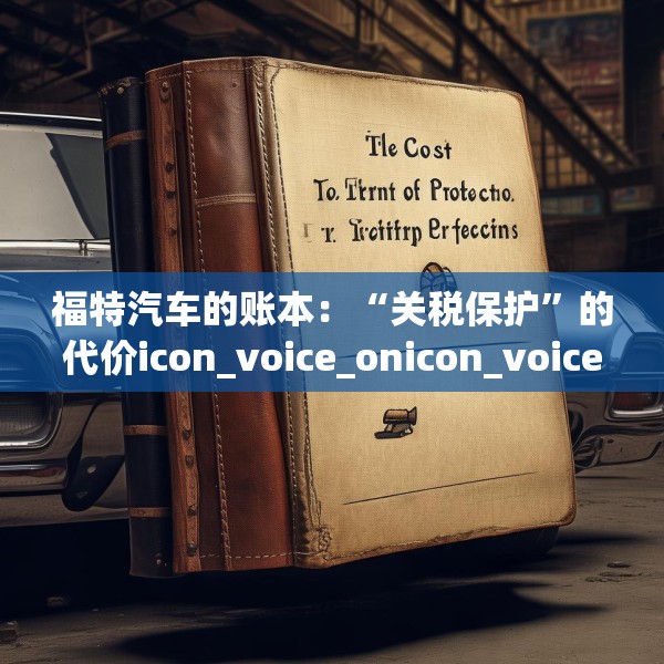 福特汽车的账本：“关税保护”的代价icon_voice_onicon_voice