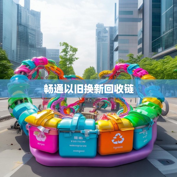 畅通以旧换新回收链
