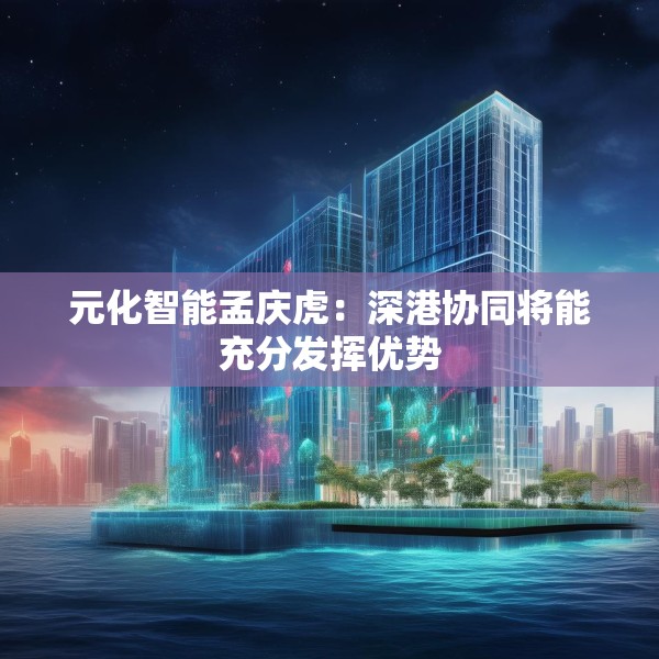 元化智能孟庆虎：深港协同将能充分发挥优势