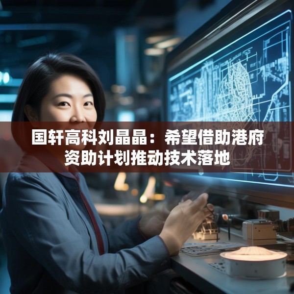 国轩高科刘晶晶：希望借助港府资助计划推动技术落地