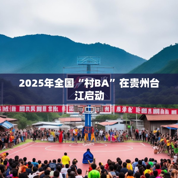 2025年全国“村BA”在贵州台江启动