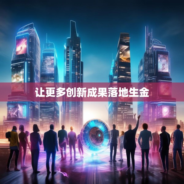 让更多创新成果落地生金