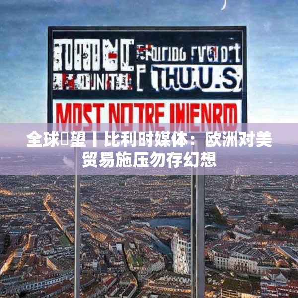 全球瞭望丨比利时媒体：欧洲对美贸易施压勿存幻想