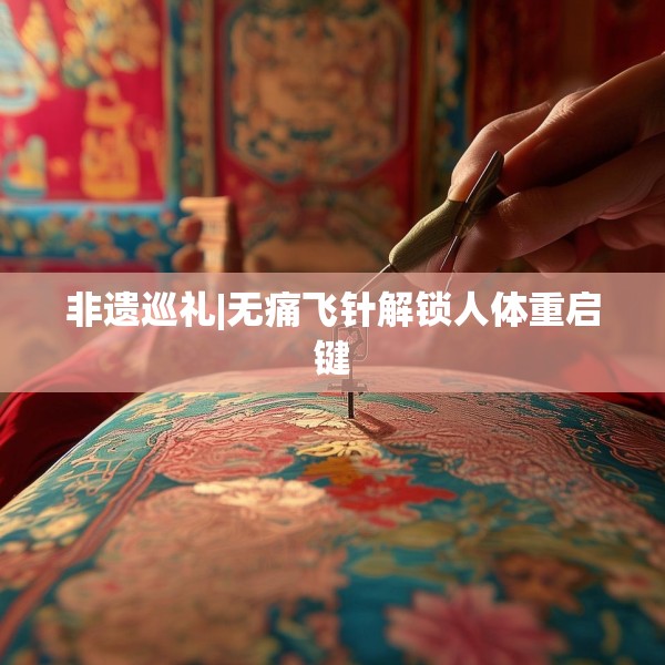 非遗巡礼|无痛飞针解锁人体重启键