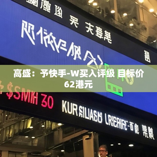 高盛：予快手-W买入评级 目标价62港元