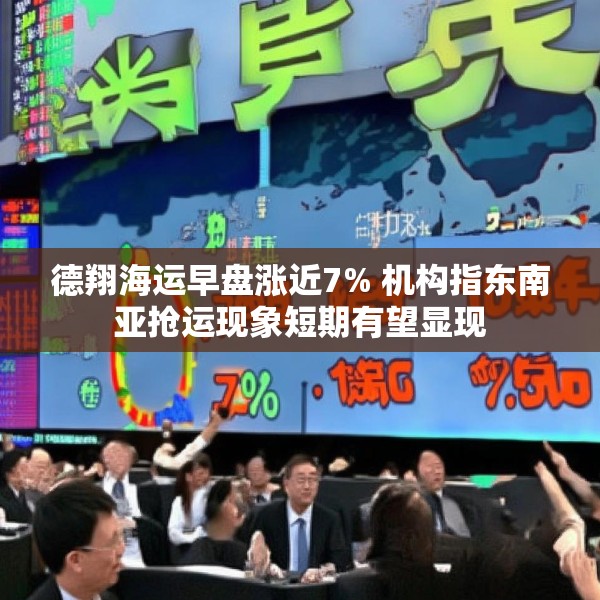 德翔海运早盘涨近7% 机构指东南亚抢运现象短期有望显现