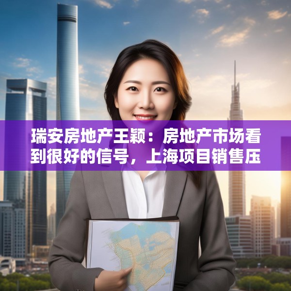 瑞安房地产王颖：房地产市场看到很好的信号，上海项目销售压力不大