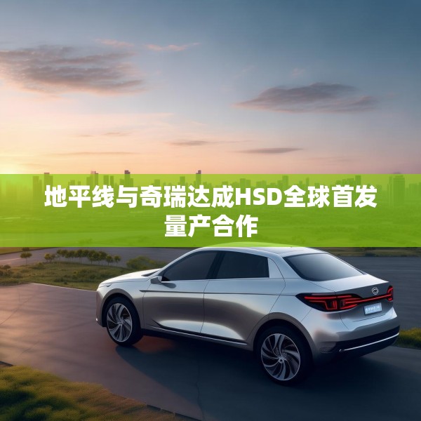 地平线与奇瑞达成HSD全球首发量产合作