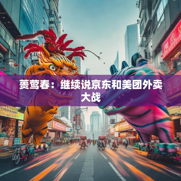 蒉莺春：继续说京东和美团外卖大战