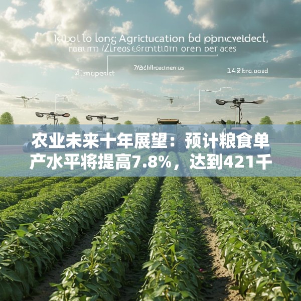 农业未来十年展望：预计粮食单产水平将提高7.8%，达到421千克/亩