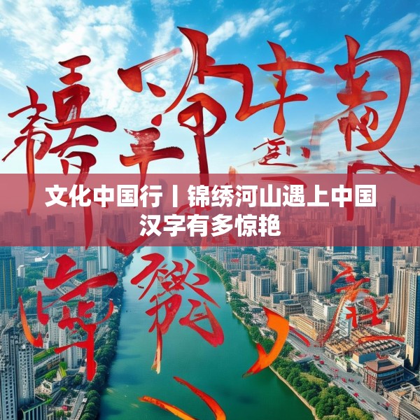 文化中国行丨锦绣河山遇上中国汉字有多惊艳