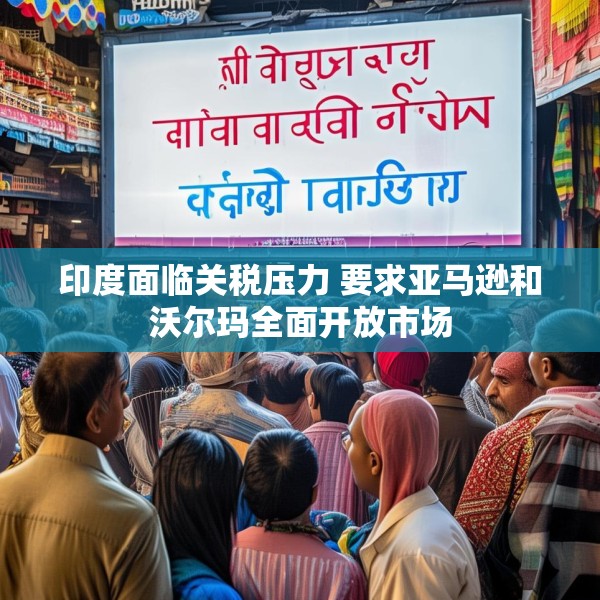 印度面临关税压力 要求亚马逊和沃尔玛全面开放市场