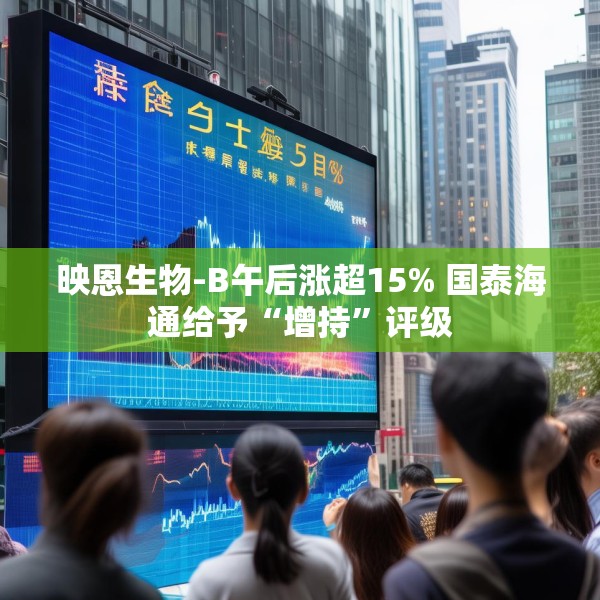 映恩生物-B午后涨超15% 国泰海通给予“增持”评级