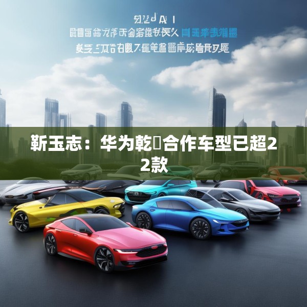 靳玉志：华为乾崑合作车型已超22款