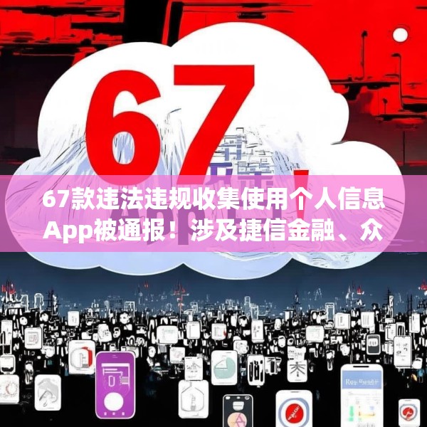 67款违法违规收集使用个人信息App被通报！涉及捷信金融、众安贷、携程金融等应用