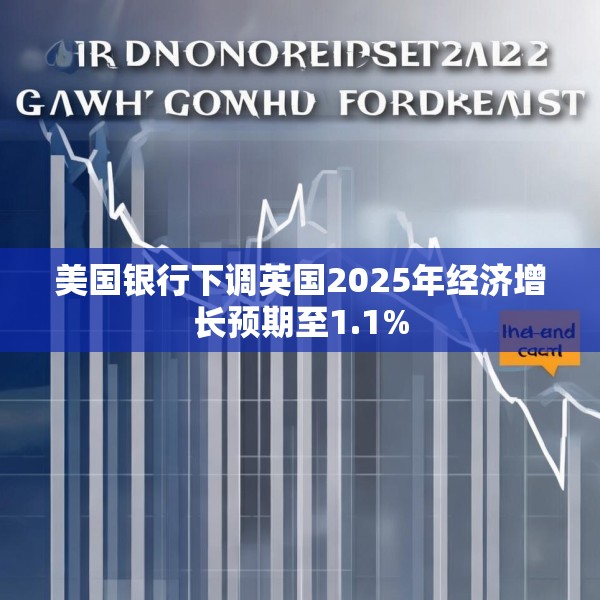 美国银行下调英国2025年经济增长预期至1.1%