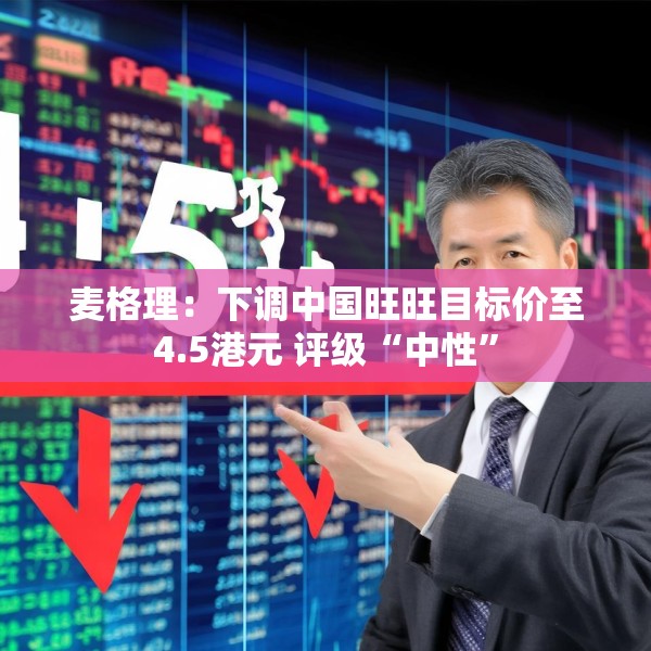 麦格理：下调中国旺旺目标价至4.5港元 评级“中性”