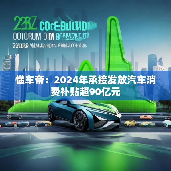 懂车帝：2024年承接发放汽车消费补贴超90亿元