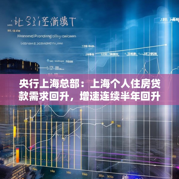 央行上海总部：上海个人住房贷款需求回升，增速连续半年回升