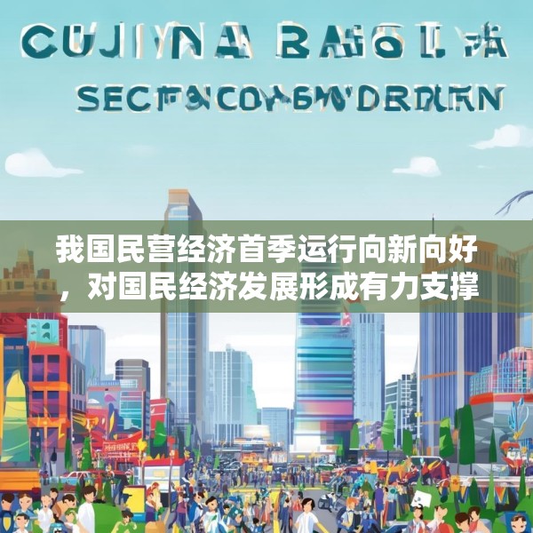 我国民营经济首季运行向新向好，对国民经济发展形成有力支撑