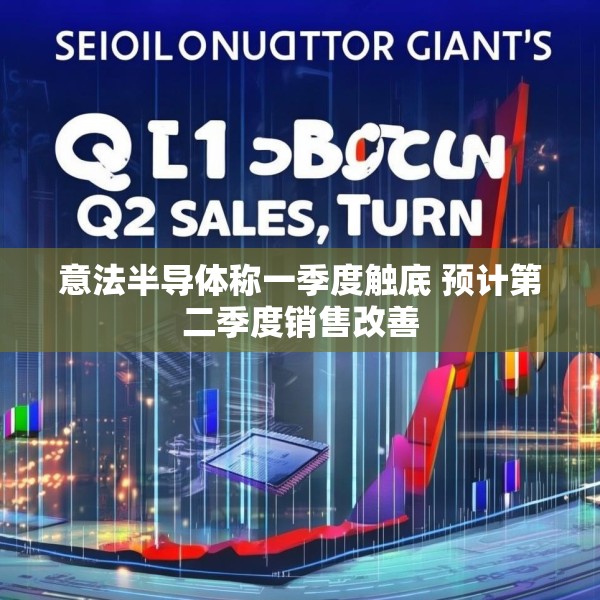 意法半导体称一季度触底 预计第二季度销售改善