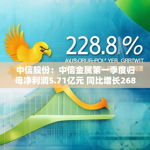 中信股份：中信金属第一季度归母净利润5.71亿元 同比增长268.89%