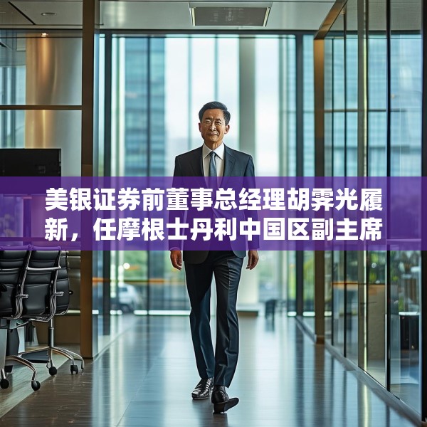 美银证券前董事总经理胡霁光履新，任摩根士丹利中国区副主席
