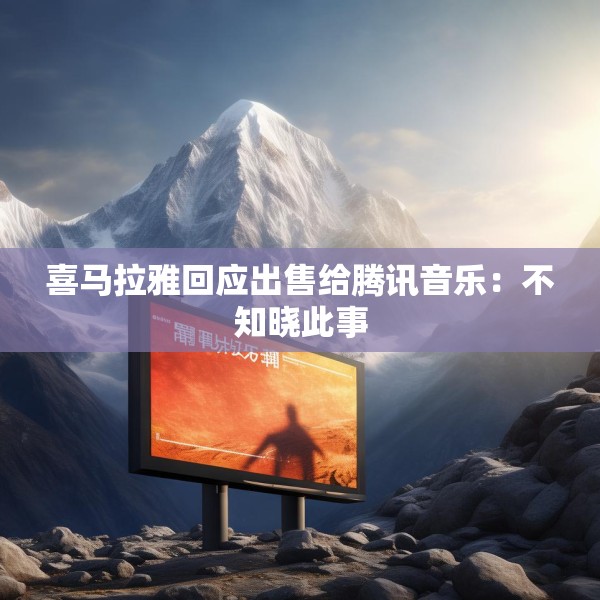 喜马拉雅回应出售给腾讯音乐：不知晓此事