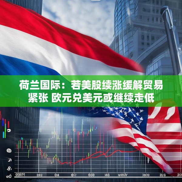 荷兰国际：若美股续涨缓解贸易紧张 欧元兑美元或继续走低