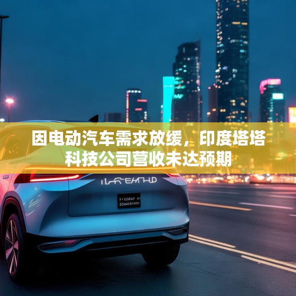 因电动汽车需求放缓，印度塔塔科技公司营收未达预期