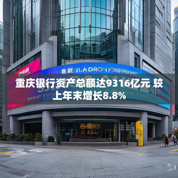 重庆银行资产总额达9316亿元 较上年末增长8.8%