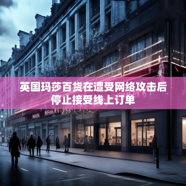 英国玛莎百货在遭受网络攻击后停止接受线上订单