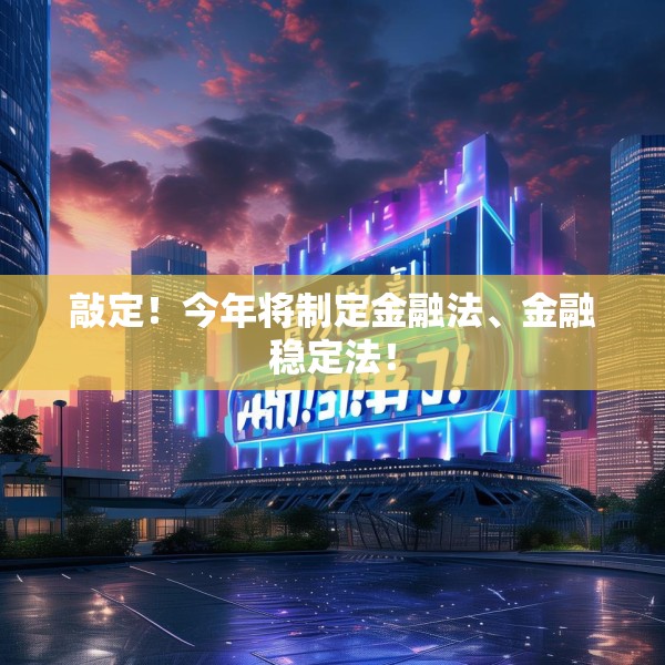 敲定！今年将制定金融法、金融稳定法！