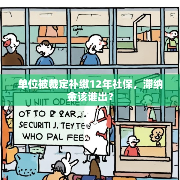 单位被裁定补缴12年社保，滞纳金该谁出？
