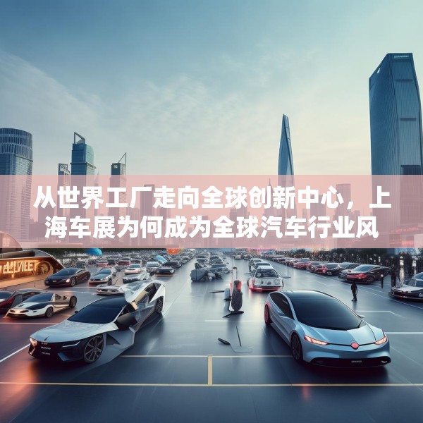 从世界工厂走向全球创新中心，上海车展为何成为全球汽车行业风向标？
